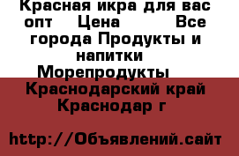 Красная икра для вас.опт. › Цена ­ 900 - Все города Продукты и напитки » Морепродукты   . Краснодарский край,Краснодар г.